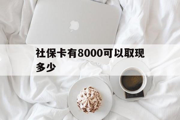红河最新社保卡有8000可以取现多少方法分析(最方便真实的红河社保卡有8000可以取现多少次方法)