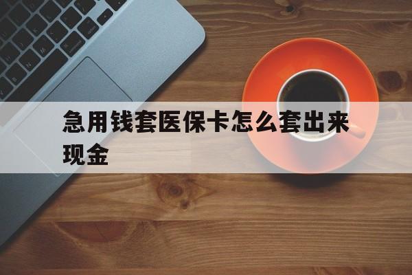 红河包含急用钱套医保卡怎么套出来现金的词条