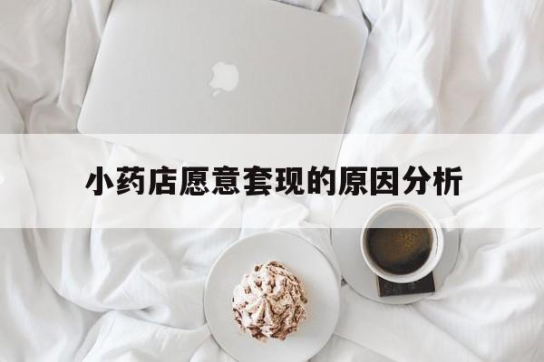 红河最新小药店愿意套现的原因分析方法分析(最方便真实的红河小药店愿意套现的原因分析怎么写方法)