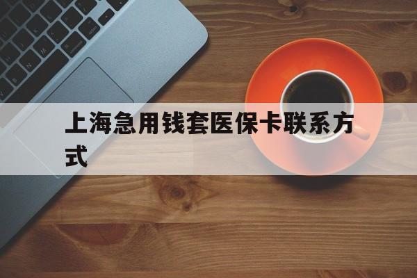 红河最新上海急用钱套医保卡联系方式方法分析(最方便真实的红河上海医保卡能套现的地方吗电话方法)