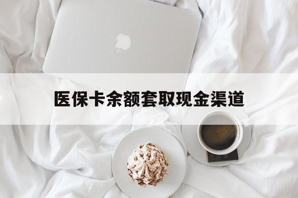 红河最新医保卡余额套取现金渠道方法分析(最方便真实的红河医保卡余额套取现金渠道有哪些方法)