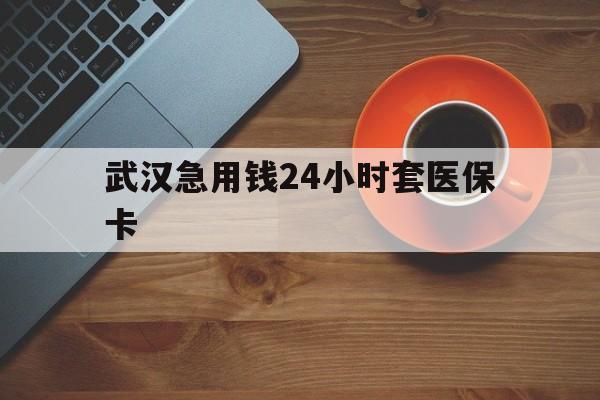 红河最新武汉急用钱24小时套医保卡方法分析(最方便真实的红河急用钱24小时套医保中介方法)