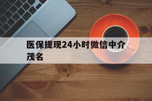 红河医保提现24小时微信中介茂名的简单介绍