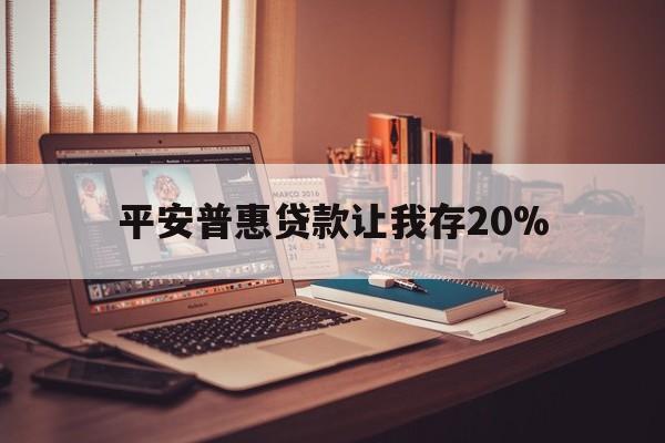 红河最新平安普惠贷款让我存20%方法分析(最方便真实的红河平安普惠贷款需要存钱吗方法)