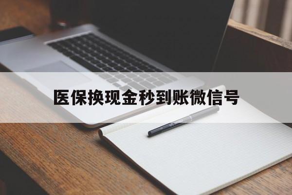 红河最新医保换现金秒到账微信号方法分析(最方便真实的红河医保换现金秒到账微信号是真的吗方法)