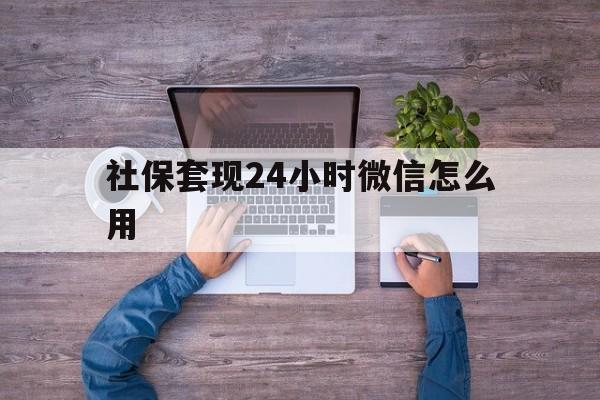 红河最新社保套现24小时微信怎么用方法分析(最方便真实的红河社保卡套现的联系方式方法)