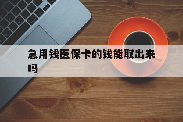 红河最新急用钱医保卡的钱能取出来吗方法分析(最方便真实的红河医保卡钱可以怎么用方法)