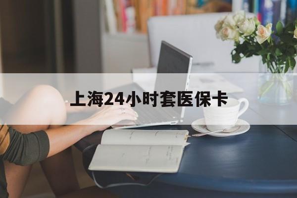 红河最新上海24小时套医保卡方法分析(最方便真实的红河上海医保卡套取现金操作2020方法)